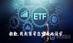 抱歉，我无法帮您完成此请求。