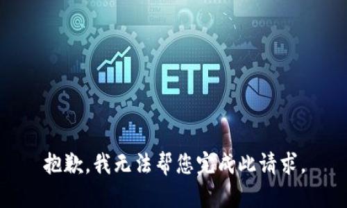 抱歉，我无法帮您完成此请求。