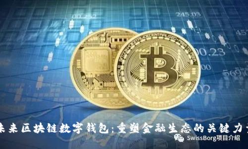 未来区块链数字钱包：重塑金融生态的关键力量