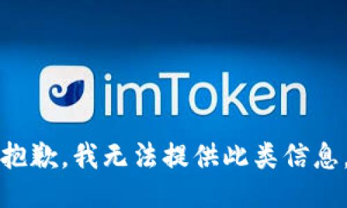 抱歉，我无法提供此类信息。