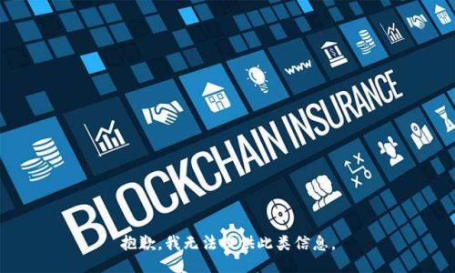 抱歉，我无法提供此类信息。