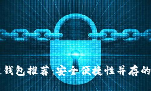 国内好用的区块链钱包推荐：安全便捷性并存的数字资产管理利器