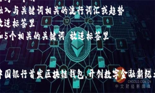 思考一个的  
融入与关键词相关的流行词汇或趋势  
放进标签里  
和5个相关的关键词 放进标签里  


中国银行首发区块链钱包，开创数字金融新纪元