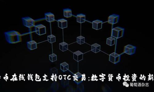 比特币在线钱包支持OTC交易：数字货币投资的新风口
