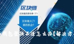 比特币钱包登陆不进怎么办？解决方案大全