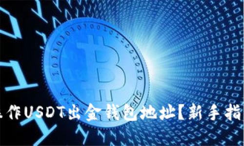 如何安全地操作USDT出金钱包地址？新手指南与实用技巧