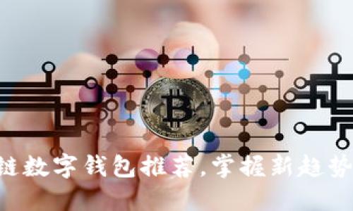 2023年最受欢迎的区块链数字钱包推荐，掌握新趋势，让你的加密资产更安全!