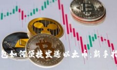 以太坊钱包如何便捷发送以太币：新手指南与技