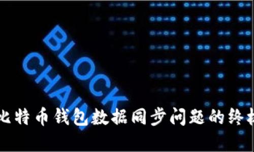 解决比特币钱包数据同步问题的终极指南