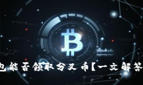 比特派钱包能否领取分叉币？一文解答你的疑惑！