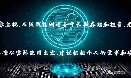 比特币纸钱包能取几个？完整解析与实用指南

比特币, 纸钱包, 加密货币, 钱包安全, 投资策略/guanjianci

什么是比特币纸钱包？
比特币纸钱包是一种存储比特币的离线钱包，其核心理念是将私钥和公钥以二维码或简易的文本格式打印在纸上。这种方式使得用户可以在没有电子设备联网的情况下存储自己的比特币，提供了一定的安全性。纸钱包在加密货币初心者或对数字存储不太信任的人中尤为受欢迎，因为它的方法简单且便于携带。

纸钱包的优势与劣势
纸钱包具备许多显著的优势，但显然也有其不足之处。首先，离线存储的情况下，用户不易遭受黑客攻击，避免了网络安全风险。其次，制作纸钱包的成本几乎为零，任何人都可以随时通过在线工具生成。 
然而，纸钱包也存在一些显著缺陷。例如，纸张本身容易损坏或遗失，若手中的纸钱包被水浸泡、烧毁或撕裂，将导致比特币无法找回。此外，纸钱包的使用和管理相对繁琐，用户需要对生成和存取过程有清晰的理解，否则容易出现失误。

比特币纸钱包能取几个？
谈到“能取几个”这一问题，实际上它关乎于几个方面的内容，主要包括创建数量，资金存储容量，以及安全性。
首先，从生成角度来看，使用相应的工具，用户可以创建任意数量的纸钱包，理论上没有上限。但在实际使用中，建议用户理性控制生成的数量，以避免管理上的混乱。过多的钱包分散存储资产可能会导致不必要的麻烦，比如忘记某个钱包的存放位置。
其次，每个纸钱包里可以存入的比特币数量没有实际限制。一个纸钱包可以存储所拥有的所有比特币，但在实践中，除非进行风险分散，一般不建议把所有资产集中在一个纸钱包中。大家常常会选择将资产分散存储在多个纸钱包中，这样若其中一个钱包丢失或损坏，损失也会相对较小。
最后，纸钱包的安全性也引申到“能取几个”的讨论中。如果用户生成多个纸钱包但没有妥善保管，岂不是如同自毁长城？正确的方法是，在创建纸钱包后，用户应当选择一个安全的地方妥善保管这些纸钱包，不要把它们放在容易被盗取或意外损坏的地方。

如何生成安全的比特币纸钱包？
纸钱包的生成并不是一项复杂的操作，但用户在其中的每一个步骤都需要小心谨慎。以下是生成安全纸钱包的具体步骤：
ol
listrong选择一个安全的生成网站：/strong推荐一些认可度高、有良好口碑的网站，如 bitaddress.org 或 walletgenerate.org。确保使用的是 HTTPS 协议来保护数据传输安全。/li
listrong离线生成：/strong为最大程度地保护你的比特币，建议在离线环境中生成纸钱包。在没有联网的计算机上进行生成可以避免黑客的攻击。/li
listrong打印并存储：/strong在纸张上生成私钥和公钥后，务必将其安全地存放。可以考虑使用防水材料保护纸钱包，并存放在家庭保险箱或其他安全的地方。/li
/ol

纸钱包的最佳使用方法
纸钱包虽然安全，但使用时仍需小心谨慎。以下是一些实用的提醒：
ul
listrong不轻易分享私钥：/strong私钥是您比特币的“通行证”，一旦泄露，任何人都能轻易转移您的资金；务必确保它的私密性。/li
listrong进行转账时需小心：/strong在通过纸钱包提取比特币时，应先确认自己使用了正确的工具并且网络安全。可选择使用扫描二维码的方式来转移比特币至其他的硬件钱包。/li
listrong定期备份：/strong虽然纸钱包本质上已是离线备份，但依旧可以制作多个副本，并且确保这些副本的安全性。若意外损坏的情况下可以确保有备份可以使用。/li
/ul

纸钱包 vs. 数字钱包，哪个更好？
对于一些投资者而言，纸钱包和数字钱包是两种截然不同的资产管理方法。数字钱包适合频繁交易，方便实时获取市场动态，但在网络风口下，安全性问题不容忽视。而纸钱包则适合于长期存储和投资，尤其是当交易频率不高时，存储安全性更为突出。
若您是新手，在选择时，可考虑先使用数字钱包熟悉加密货币对市场的敏感性，随后逐步拓展到纸钱包。毕竟，灵活多样的策略是明智投资者的特点。

小结
纸钱包的优势在于其高安全性和操作简单，但我们也要清楚其潜在的风险。从生成到使用过程中都需要小心谨慎。对于“比特币纸钱包能取几个”这个问题，答案从实际使用出发，建议根据个人的需求和安全状况做出合理的选择。在日益变化的加密市场中，了解各类钱包的优势和劣势，结合自身需求，通过科学合理的方法，才能更好地发挥比特币的投资价值。 

希望本文能够帮助到对比特币纸钱包感兴趣的朋友们，掌握这项技能并在加密货币的世界中如鱼得水，开拓属于自己的投资之路。
