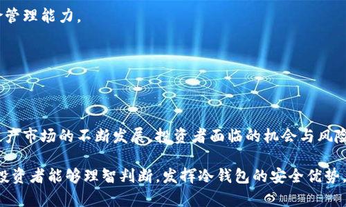 以太坊冷钱包期货：如何保护您的数字资产安全和收益
以太坊, 冷钱包, 期货, 数字资产, 投资安全/guanjianci

前言：保护数字货币的安全性
在数字货币愈发流行的今天，如何保护你的资产成为了每一个投资者都必须面对的挑战。以太坊（Ethereum）作为一种流行的区块链技术和数字货币，为众多投资者提供了广阔的投资机会。然而，伴随着机会而来的，还有资产安全风险。因此，冷钱包成为了保护以太坊和其他数字资产的关键工具之一。

什么是冷钱包？
冷钱包，这个词最初源自于区块链技术，它指的是一种不与互联网连接的数字货币存储方式。与热钱包（连接网络的数字钱包）相比，冷钱包具备更高的安全性。因为它不会受到黑客攻击或网络漏洞的威胁。
冷钱包的形式有很多种，包括纸钱包、硬件钱包等。对于以太坊的持有者来说，选择一个安全的冷钱包是保护自己资产的第一步。而在日益变化的市场环境中，投资者还可以通过期货交易来进一步自己的资产配置。

以太坊和数字资产的前景
以太坊不仅是一种数字货币，更是一个开放性的平台，能够支持分布式应用程序（DApps）和智能合约。它的价值不仅体现在货币本身，更体现在其底层技术的潜力上。随着NFT（非同质化代币）和 DeFi（去中心化金融）的兴起，以太坊的应用范围和前景更加广阔。
然而，市场的波动性和风险也不容忽视。投资者必须时刻关注市场动态，了解行业趋势，以作出明智的投资决策。在这种环境下，以太坊的冷钱包和期货交易无疑为投资者提供了保障和灵活性。

冷钱包的种类与选择
选择合适的冷钱包是一个至关重要的决策。市面上的冷钱包大致可以分为以下几种：

h41. 硬件钱包/h4
硬件钱包是目前最安全的冷钱包形式之一。它采用专门的硬件设备进行加密，用户可以将私钥保存在设备中，不受互联网影响。常见的硬件钱包品牌包括Trezor和Ledger等。这些设备通常提供用户友好的界面，多币种支持，使用起来相对方便。

h42. 纸钱包/h4
纸钱包是一种简单而有效的方法，通过生成一对公钥和私钥，用户可以将其打印在纸上保存。这种方式完全不依赖于电子设备，因此避免了网络攻击的隐患。然而，一旦纸钱包被损坏或遗失，用户将无法找回资产，因此维护安全备份至关重要。

h43. 冷储存系统/h4
对于储存大额数字资产的投资者，冷储存系统也值得考虑。它通常由专业公司提供，拥有多重安全措施，确保储存的资产安全。这种方法适合于机构投资者或者高净值个人。

期货交易与以太坊的结合
期货交易是一种金融合约，允许投资者在未来某个时间以预定价格买入或卖出资产。在以太坊的背景下，这为投资者提供了对冲风险的机会。例如，当市场波动较大时，投资者可以通过期货合约锁定当前价格，从而避免价格下跌带来的损失。
此外，期货交易还允许投资者利用杠杆效应，以小博大。然而，这种高风险投资也需要投资者具备较强的市场分析和风险管理能力。对以太坊的期货交易，可以通过大型交易所平台参与，比如CME和Binance等。

安全性与风险管理
在进行以太坊投资时，安全性和风险管理是一个不可忽视的话题。用户应该采取多种措施来保护自己的资产。例如，定期备份钱包信息；设定复杂的密码；启用双重身份认证等。这些措施将有效降低资产被盗的风险。
另一重要的方面是市场风险。以太坊价格波动可能会影响投资组合，因此，建立好的风险管理策略是必要的。在进行期货交易时，投资者应设定止损和止盈点，以控制损失并保护收益。

常见问题与解答
在讨论以太坊冷钱包和期货交易的过程中，许多投资者会有一些共同的问题，以下是一些常见问题及其解答。

h41. 冷钱包是否比热钱包安全？/h4
是的，冷钱包不与网络连接，因此不易受到黑客攻击。虽然热钱包在日常交易中更为方便，但在安全性上，冷钱包无疑更胜一筹。

h42. 我该选择哪种冷钱包？/h4
选择哪种冷钱包主要取决于个人的资产规模和使用习惯。如果你有大量资产，硬件钱包或专业冷储存系统更为合适。如果只是小额投资，纸钱包也是一个有效的选择。

h43. 期货交易适合所有投资者吗？/h4
期货交易并不适合所有投资者，特别是风险承受能力较低的投资者。参与期货交易需要对市场有深刻的理解，并具备良好的风险管理能力。

h44. 如何保证我投资的以太坊受到保护？/h4
除了使用冷钱包外，投资者还应进行市场分析，多样化投资组合，并及时关注市场动态，从而更好地保护自己的资产。

结论：理性投资与安全保障的结合
在以太坊投资过程中，冷钱包与期货交易是两种有效的手段，能够帮助投资者更好地保护资产和投资组合。随着区块链和数字资产市场的不断发展，投资者面临的机会与风险也在不断变化。通过理性的分析与判断，选择合适的工具和策略，才能在这片广阔的数字资产海洋中，汇聚财富与安全。

无论是坚定持有以太坊，还是通过期货进行灵活交易，最重要的始终是做好风险管理和资产保护。在未来的投资旅程中，愿每位投资者能够理智判断，发挥冷钱包的安全优势，灵活运用期货的交易策略，在这个充满波动和机会的市场中，收获成功与财富。