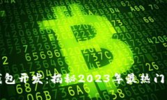 不可缺少的区块链钱包开发：揭秘2023年最热门的