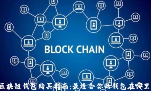 
区块链钱包购买指南：最适合你的钱包在哪里？