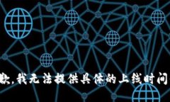 很抱歉，我无法提供具体的上线时间信息。