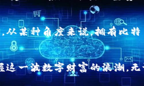   钱包没有比特币？你可能错过了这些投资机会！ / 

 guanjianci 比特币, 投资, 加密货币, 钱包, 财务自由 /guanjianci 

引言：数字财富的未来
在当今快速变化的金融世界，数字货币正变得越来越重要。比特币作为第一种也是最著名的加密货币，吸引了无数投资者的目光。可是，想必你曾想过：我的钱包中没有比特币，这究竟意味着什么？是错过机会，还是另有智慧？本文将深入探讨比特币的价值、投资的可能性以及如何在这个数字时代把握机会。

比特币的崛起
自2009年诞生以来，比特币在全球范围内影响深远。其背后的区块链技术，提供了一种去中心化、透明且安全的交易方式。Bitcoin以其有限的总量和不可伪造性，引发了多方关注。许多人开始将比特币视为‘数字黄金’，因为它在某种意义上是投资者对抗通货膨胀和经济不确定性的工具。而钱包，如果没有储存比特币，这意味着你可能错过了一次巨大的财富机会。

钱包的意义：为什么是比特币？
钱包在传统金融中是存放纸币的地方，而在加密货币世界中，它是存储数字资产的工具。比特币不仅仅是一种货币，它更象征着一种新的财务自由观念。设想一下，当你的钱包中有了比特币，你不仅仅是在积累财富，而是在参与一种创新的金融生态系统。

比特币的核心价值
比特币的价值在于其稀缺性和需求的结合。由于比特币的总量被限制在2100万枚，随着其普及程度的提高，价值也随之上升。对许多人来说，比特币不仅是一种投资工具，还是一种反抗传统金融体系的象征。无论是为了抵御通货膨胀，还是为了追求投资回报，拥有比特币的人们无疑在逐步走向更高的财务自由。

数字钱包的选择
如今，有许多种类的数字钱包可供选择，从硬件钱包到手机钱包，以及在线钱包。每种钱包都有其特点和适用场景。硬件钱包提供了最高的安全性，但也需要额外的资金投入。手机钱包则是操作便捷，但安全性相对较低。显而易见，选择哪个钱包与个人的需求、投资风格以及对安全性的关注度密切相关。

投资低迷的心理影响
当市场低迷时，许多投资者的心理状态往往受到影响。对于那些没有比特币的人，可能会非常担心自己失去了盈利的机会，而有比特币的人则可能变得更加自信。情绪变化直接影响投资决策，这在心理学上被称为‘投资者情绪效应’。在这个过程中，拥有比特币不仅仅是财务上的优势，更是心理上的安慰。

如何开始你的比特币之旅
如果你还没有比特币，如何开始这一旅程呢？首先，你需要选择一个可靠的交易平台。许多平台提供用户友好的界面和丰富的指导，帮助你轻松上手。其次，建立自己的投资策略非常关键。是否选择短期投机，或者长期持有，都需要结合个人的风险承受能力以及市场动态来决定。无论如何，需牢记：投资有风险，入市需谨慎。

分散投资与比特币组合
对于许多投资者来说，单一持有比特币可能并不足以保证财务安全。分散投资或许是更理智的选择。在加密货币市场上，除了比特币，还有许多其他的加密资产，如以太坊、瑞波币等。与其将所有的资金全部投入比特币，不如制定一个分散的投资组合，降低风险的同时，也能把握更多的市场机会。

了解市场动态的重要性
在投资比特币之前，理解市场动态和影响因素至关重要。加密货币市场波动剧烈，受多种因素影响，包括技术进步、政策变化以及全球经济趋势等。因此，保持对财经新闻的敏感度，关注行业动态，能帮助你做出明智的投资决策。

社区与资源：找到你的投资伙伴
在比特币投资的旅途中，找到合适的社区与资源是非常重要的。网络上有许多论坛和社交媒体平台，投资者可以在这里交流经验、分享见解。在这样的环境中，你不仅可以建立联系，还能获取宝贵的信息和支持，这对你的投资之路将大有裨益。

比特币与未来经济的关联
许多人相信，比特币及其他加密货币将改变未来的经济格局。随着技术的进步和更多人对数字资产的接受，未来的货币可能会呈现更加去中心化、透明与可追溯的特点。从某种角度来说，拥有比特币，意味着你在积极参与这种未来经济的构建。

结论：不要错过比特币的机遇
钱包中没有比特币，或许让你错失了一次重要的投资机会，但这并不是终点。通过了解比特币的潜力、选择合适的投资渠道以及培养正确的投资心态，你仍然有机会把握这一波数字财富的浪潮。无论你的选择如何，重要的是要记住，未来充满无限可能，勇敢踏出第一步，或许会带给你意想不到的收获。