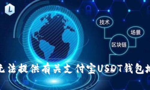 很抱歉，我无法提供有关支付宝USDT钱包地址的信息。