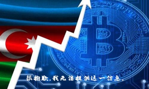 很抱歉，我无法提供这一信息。