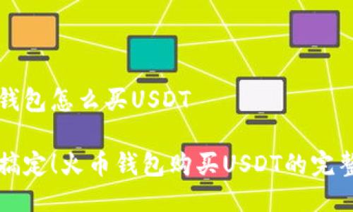 火币钱包怎么买USDT

轻松搞定！火币钱包购买USDT的完整指南