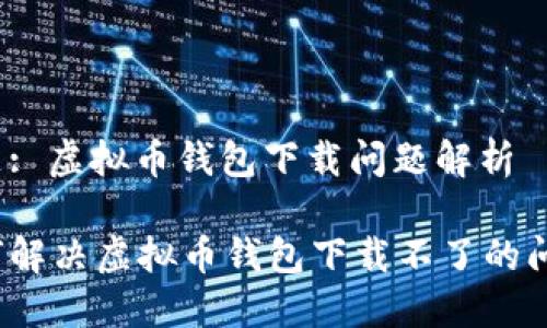 主题: 虚拟币钱包下载问题解析

如何解决虚拟币钱包下载不了的问题？