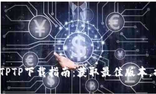 2023年最新TPTP下载指南：获取最佳版本，提升工作效率