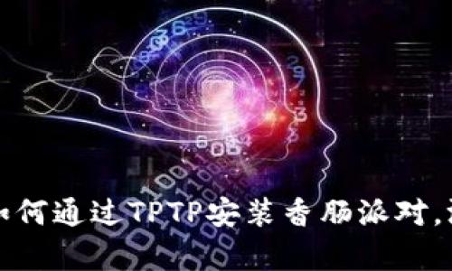 深度解析：如何通过TPTP安装香肠派对，游玩更畅快！