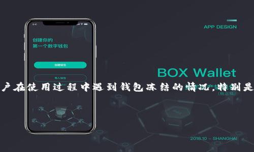 情况介绍

在数字货币的交易与管理中，钱包的安全性与流动性显得尤为重要。在这方面，TP钱包作为一款热门的多币种钱包，有着广泛的用户基础。尽管其使用方便，功能强大，但也不乏一些用户在使用过程中遇到钱包冻结的情况，特别是针对TRX（波场币）的操作。冻结问题不仅影响资金流动，更让许多用户感到不安与困惑。接下来，我们将深入探讨TP钱包冻结TRX的原因、解决方法以及如何有效避免类似问题的发生。



## TP钱包冻结TRX的原因及解决方案