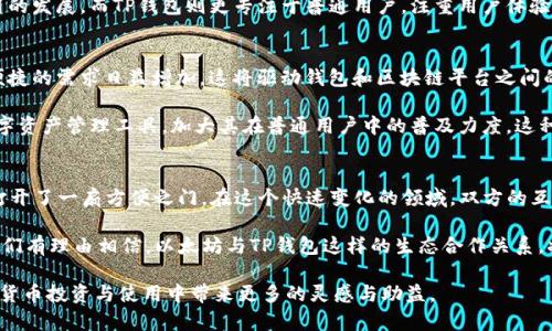 以太坊和TP钱包合并吗？揭秘加密货币的未来趋势

以太坊, TP钱包, 加密货币, 区块链, 数字资产/guanjianci

在近年来，加密货币和区块链技术的发展势头迅猛，各类数字资产和交易平台层出不穷。其中，以太坊作为一种领先的区块链平台，以其智能合约的特性吸引了许多开发者和投资者的关注。而TP钱包作为一种新兴的数字资产钱包，凭借便捷的使用体验，于市场上声名鹊起。很多人不禁好奇：以太坊和TP钱包会合并吗？这个问题值得深入探讨。

一、以太坊的基础知识
以太坊（Ethereum）是一种开源的区块链平台，旨在通过智能合约促进去中心化应用（DApps）的开发。它不仅仅是一个加密货币，更是一个强大的平台，允许开发者创建和部署他们自己的应用程序。以太坊拥有自己的代币，称为Ether（ETH），是生态系统内进行交易和支付的主要货币。

二、TP钱包的介绍
TP钱包是一个相对较新的数字资产管理工具，支持多链资产存储和管理，它致力于为用户提供安全、快捷的使用体验。TP钱包用户可以轻松管理不同种类的加密货币，并进行便捷的交易。随着加密市场的发展，TP钱包也在不断增加其功能，以满足用户多样化的需求。

三、以太坊与TP钱包的关系
虽然以太坊和TP钱包在功能上有很大的区别，但两者之间并非毫无关联。TP钱包作为一种电子钱包，支持以太坊及其代币的存储和转账。换句话说，TP钱包是以太坊生态系统中的一部分，它为以太坊用户提供了便捷的存储和交易解决方案。

四、合并的可能性探讨
在加密货币的世界中，合并一词通常意味着两种实体之间的结合或合作。在评估以太坊和TP钱包是否会合并之前，有必要考虑几种因素。

首先，从技术架构上看，两者的合并并不简单。以太坊作为区块链平台，具有复杂的智能合约机制，而TP钱包作为一个应用程序，它的设计初衷并不是基于区块链的底层技术。此外，TP钱包虽然支持以太坊，但是它的核心并不依赖于以太坊。当这两个系统合并时，可能需要进行大量的技术改造，这在短期内是难以实现的。

其次，从市场定位来看，以太坊和TP钱包的目标用户群体存在一定差异。以太坊主要面向开发者和投资者，希望通过智能合约推动去中心化应用的发展。而TP钱包则更专注于普通用户，注重用户体验和便利性。这种市场上的精准定位使得两者在某种程度上可以互补，但并不意味着合并是可行的。

五、未来的趋势与展望
虽然在短期内以太坊和TP钱包的合并似乎不太可能，但两者之间的合作和互动却是值得期待的。随着加密货币市场的不断发展，用户对安全、便捷的需求日益增加，这将驱动钱包和区块链平台之间的进一步整合与合作。

未来，TP钱包可以通过与以太坊的进一步合作，增加更多的以太坊相关应用，提升用户体验。与此同时，以太坊也可以借助TP钱包这样简易的数字资产管理工具，加大其在普通用户中的普及力度。这种双方的共赢策略，或许会在未来的市场里显现出更大的潜力。

六、总结
综上所述，以太坊与TP钱包并不会直接合并，但二者的相互关系却是密不可分的。以太坊为TP钱包赋予生机，而TP钱包则为以太坊的潜在用户打开了一扇方便之门。在这个快速变化的领域，双方的互动也许会随着市场的需求而不断演变。

未来的数字资产生态系统中，合作远比合并来得重要。安全、便利且灵活的发展模式，将是整个加密市场所追求的目标。通过各方的共同努力，我们有理由相信，以太坊与TP钱包这样的生态合作关系，将助力整个加密货币行业的新一轮繁荣。

在科技不断发展的今天，保持敏锐的洞察力和对市场动态的持续关注，不仅可以帮助你更好地理解以太坊与TP钱包的关系，还可以为你在加密货币投资与使用中带来更多的灵感与助益。