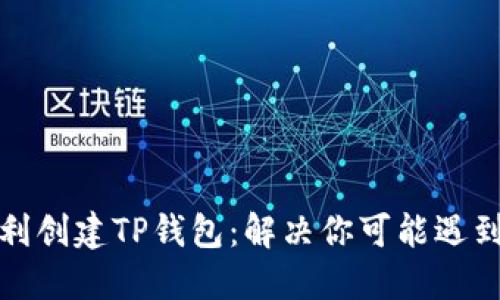 如何顺利创建TP钱包：解决你可能遇到的问题