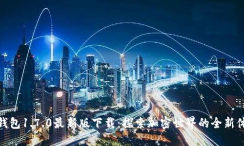 TP钱包1.7.0最新版下载：探索加密世界的全新体验