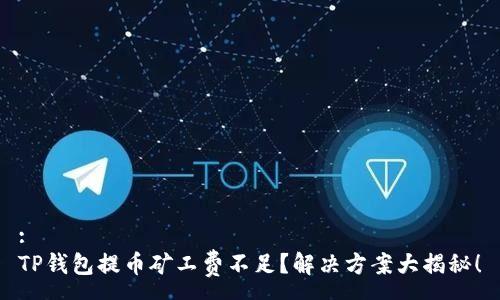 :
TP钱包提币矿工费不足？解决方案大揭秘！