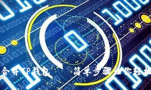 如何合并TP钱包——简单步骤让你轻松拥有