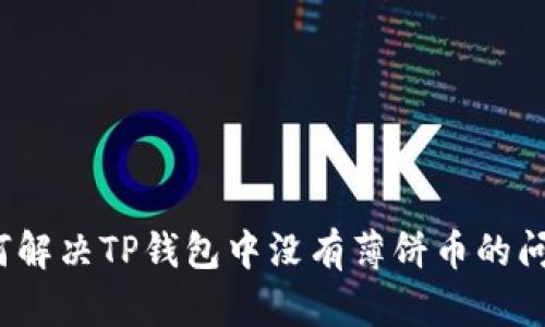 如何解决TP钱包中没有薄饼币的问题？
