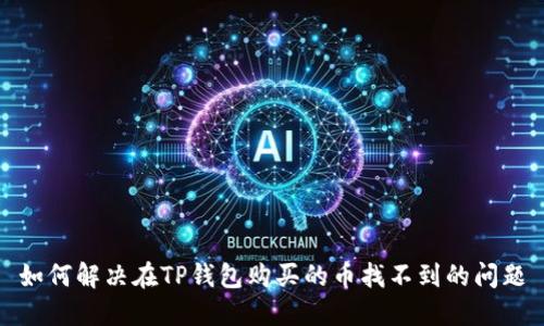 如何解决在TP钱包购买的币找不到的问题