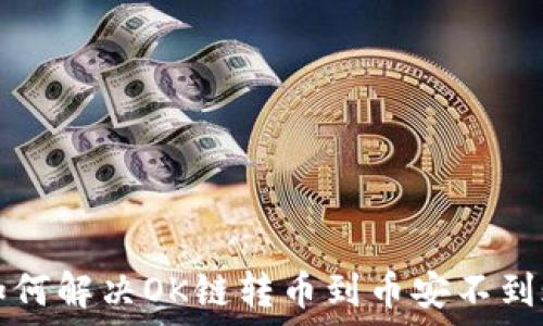   
TP钱包如何解决OK链转币到币安不到账的问题