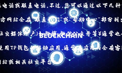 抱歉，我无法提供特定公司的客服电话或联系电话。不过，您可以通过以下几种方式找到TP钱包的官方客服信息：

1. **官方网站**：通常，公司的官方网站会在“联系我们”或“帮助中心”部分列出他们的客服热线。

2. **社交媒体**：TP钱包的官方社交媒体账户（如微博、微信公众号等）通常也会提供相关的客服信息。

3. **应用内支持**：如果您正在使用TP钱包的移动应用，通常在应用内会有客服或者帮助的选项。

如需进一步帮助，建议访问官方网站或相关社交平台。