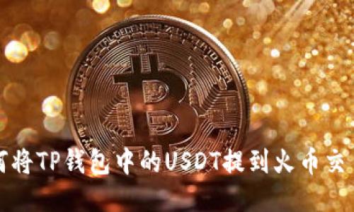 如何将TP钱包中的USDT提到火币交易所