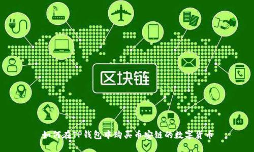 如何在TP钱包中购买币安链的数字货币