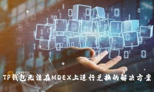 TP钱包无法在MDEX上进行兑换的解决方案