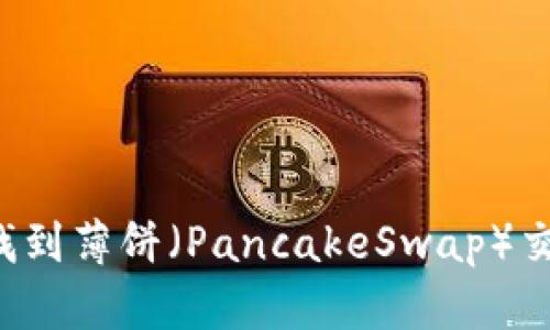 如何在TP钱包中找到薄饼（PancakeSwap）交易地址？详细指南