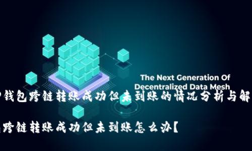 关于TP钱包跨链转账成功但未到账的情况分析与解决方案

TP钱包跨链转账成功但未到账怎么办？