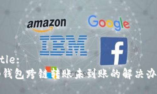 Title:
tp钱包跨链转账未到账的解决办法