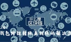 Title:tp钱包跨链转账未到账的解决办法