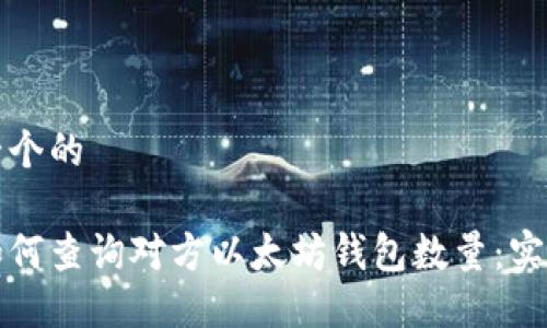 思考一个的

优质如何查询对方以太坊钱包数量：实用指南