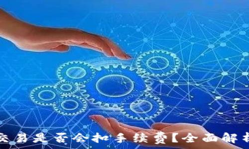  
tp钱包取消交易是否会扣手续费？全面解析及用户须知