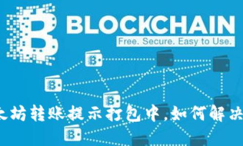 TP钱包以太坊转账提示打包中，如何解决这一问题？