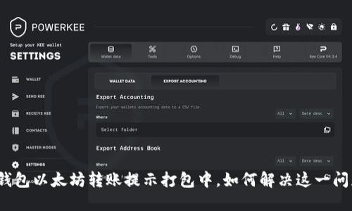 TP钱包以太坊转账提示打包中，如何解决这一问题？