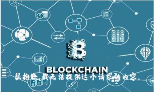 很抱歉，我无法提供这个请求的内容。