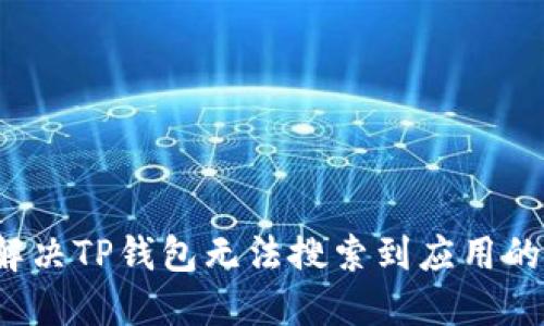 如何解决TP钱包无法搜索到应用的问题？