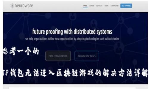 思考一个的

TP钱包无法进入区块链游戏的解决方法详解